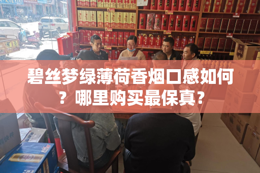 碧丝梦绿薄荷香烟口感如何？哪里购买最保真？
